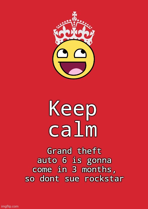 Yes listen to johnny | Keep calm; Grand theft auto 6 is gonna come in 3 months, so dont sue rockstar | image tagged in memes,keep calm and carry on red | made w/ Imgflip meme maker