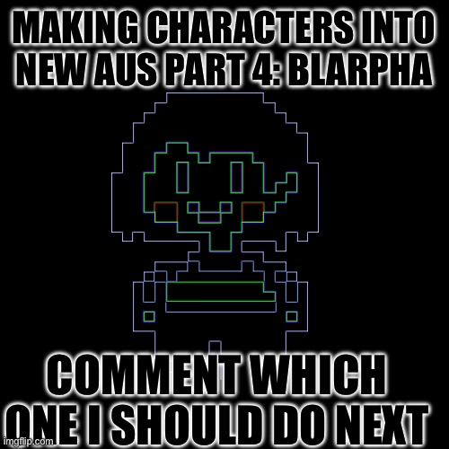 Umberpale | MAKING CHARACTERS INTO NEW AUS PART 4: BLARPHA; COMMENT WHICH ONE I SHOULD DO NEXT | image tagged in e,eeeeeeeeeee,eeeeeeeee | made w/ Imgflip meme maker