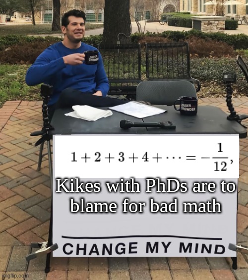Change My Mind (tilt-corrected) | Kikes with PhDs are to blame for bad math | image tagged in change my mind tilt-corrected | made w/ Imgflip meme maker