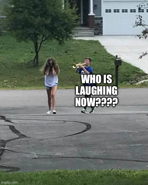 Trumpet Boy | WHO IS LAUGHING NOW???? | image tagged in trumpet boy | made w/ Imgflip meme maker