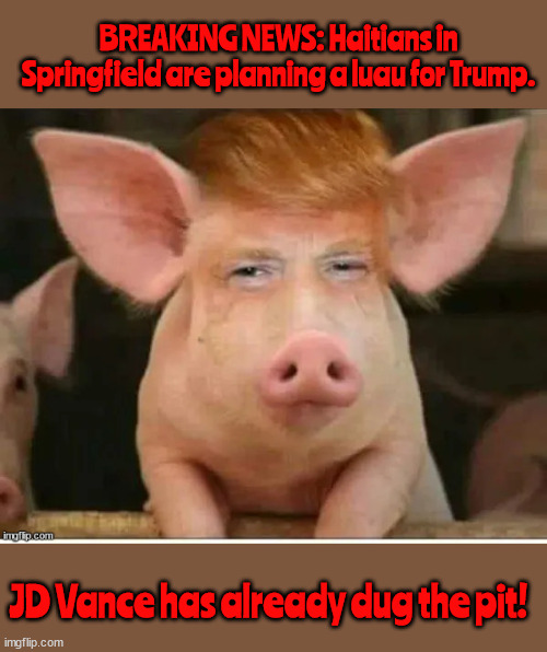 Springfield Trump roast | BREAKING NEWS: Haitians in Springfield are planning a luau for Trump. JD Vance has already dug the pit! | image tagged in haitians in springfield,trump roast,jd vance keeps digging,trump it's what's for dinner,maga meal,luau for trump | made w/ Imgflip meme maker