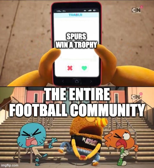 Spurs,just Spurs | SPURS WIN A TROPHY; THE ENTIRE FOOTBALL COMMUNITY | image tagged in gumball,the amazing world of gumball,darwin watterson,memes,football | made w/ Imgflip meme maker