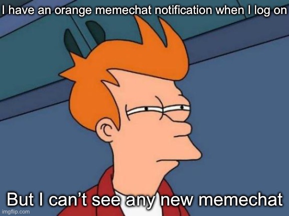 Why is this so? | I have an orange memechat notification when I log on; But I can’t see any new memechat | image tagged in memes,futurama fry,memechat | made w/ Imgflip meme maker