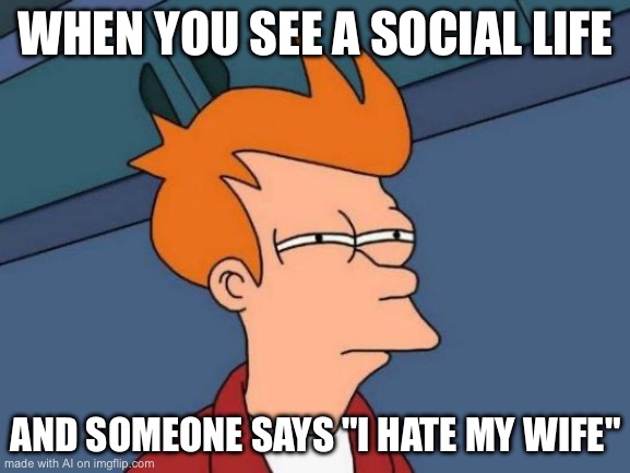 Futurama Fry | WHEN YOU SEE A SOCIAL LIFE; AND SOMEONE SAYS "I HATE MY WIFE" | image tagged in memes,futurama fry | made w/ Imgflip meme maker