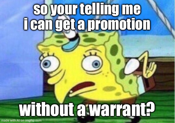 Mocking Spongebob | so your telling me i can get a promotion; without a warrant? | image tagged in memes,mocking spongebob | made w/ Imgflip meme maker