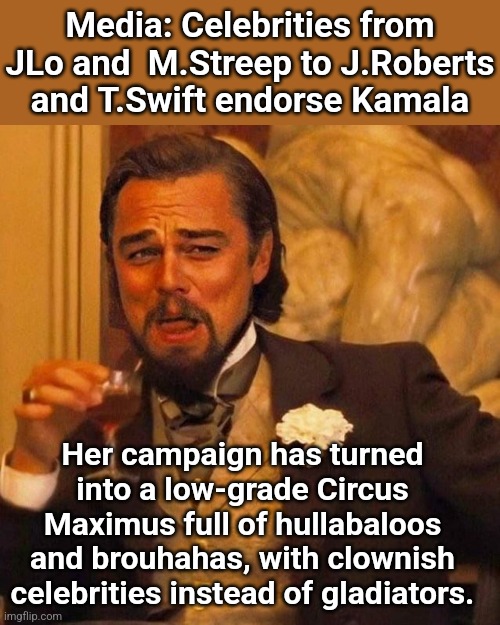 Laughing Leonardo DeCaprio Django large x | Media: Celebrities from JLo and  M.Streep to J.Roberts and T.Swift endorse Kamala; Her campaign has turned into a low-grade Circus Maximus full of hullabaloos and brouhahas, with clownish celebrities instead of gladiators. | image tagged in laughing leonardo decaprio django large x | made w/ Imgflip meme maker