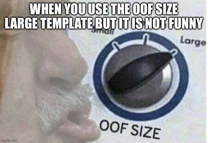 Oof size large | WHEN YOU USE THE OOF SIZE LARGE TEMPLATE BUT IT IS NOT FUNNY | image tagged in oof size large,meme,funny,outofideas,shitpost | made w/ Imgflip meme maker