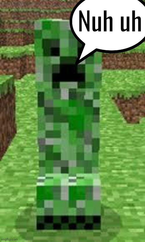 creeper | Nuh uh | image tagged in creeper | made w/ Imgflip meme maker