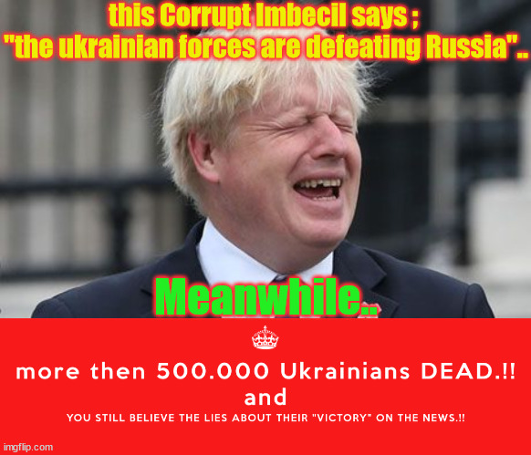 stupidity | this Corrupt Imbecil says ; 
"the ukrainian forces are defeating Russia".. Meanwhile.. | image tagged in boris johnson | made w/ Imgflip meme maker