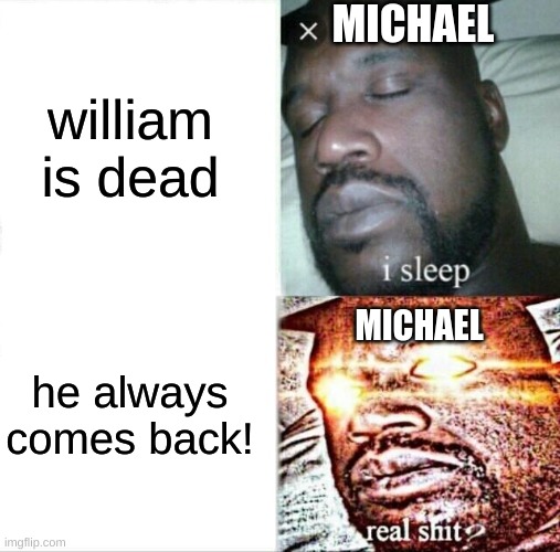 Sleeping Shaq | william is dead; MICHAEL; MICHAEL; he always comes back! | image tagged in memes,sleeping shaq | made w/ Imgflip meme maker