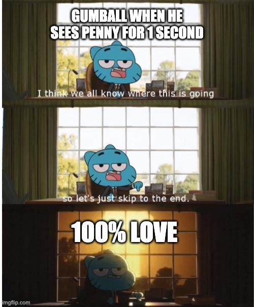 Gumball and Penny's relationship be like | GUMBALL WHEN HE SEES PENNY FOR 1 SECOND; 100% LOVE | image tagged in i think we all know where this is going,the amazing world of gumball,gumball,gumball watterson,penny fitzgerald,memes | made w/ Imgflip meme maker