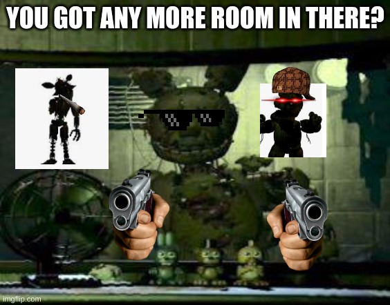 FNAF Springtrap in window | YOU GOT ANY MORE ROOM IN THERE? | image tagged in fnaf springtrap in window | made w/ Imgflip meme maker