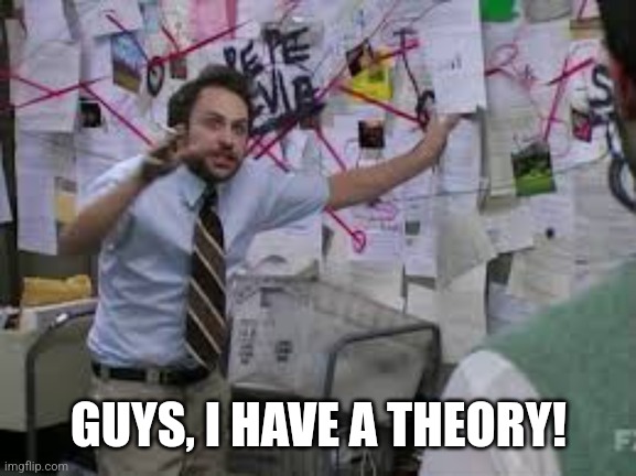 conspiracy theory | GUYS, I HAVE A THEORY! | image tagged in conspiracy theory | made w/ Imgflip meme maker