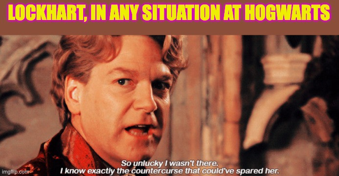 Lockhart | LOCKHART, IN ANY SITUATION AT HOGWARTS | image tagged in lockhart | made w/ Imgflip meme maker