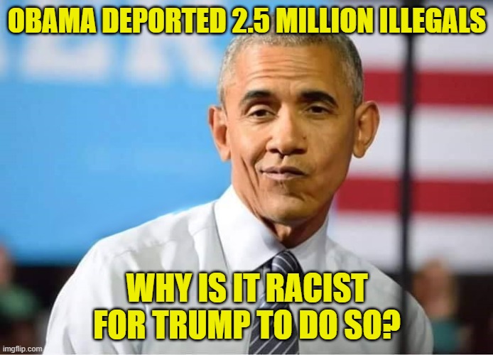 Racist double standard much? | OBAMA DEPORTED 2.5 MILLION ILLEGALS; WHY IS IT RACIST FOR TRUMP TO DO SO? | image tagged in obama,trump,maga,make america great again,deportation,racism | made w/ Imgflip meme maker