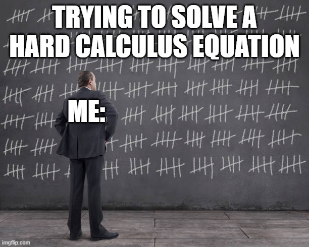 Trying to solve a hard calculus equation | TRYING TO SOLVE A HARD CALCULUS EQUATION; ME: | image tagged in chalk score blackboard,calculus,math,equations,memes | made w/ Imgflip meme maker