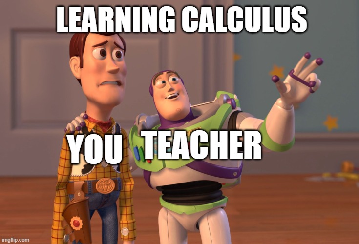 Learning calculus | LEARNING CALCULUS; TEACHER; YOU | image tagged in memes,x x everywhere | made w/ Imgflip meme maker