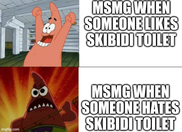 Have you not heard of an opinion? | MSMG WHEN SOMEONE LIKES SKIBIDI TOILET; MSMG WHEN SOMEONE HATES SKIBIDI TOILET | image tagged in patrick star happy and angry | made w/ Imgflip meme maker