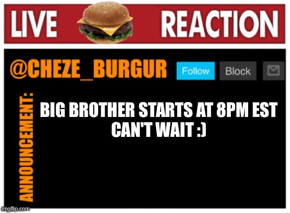 chezeburgur announcment | BIG BROTHER STARTS AT 8PM EST
CAN'T WAIT :) | image tagged in chezeburgur announcment | made w/ Imgflip meme maker