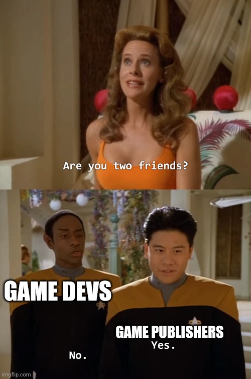 no way they are friends | GAME DEVS; GAME PUBLISHERS | image tagged in are you two friends,gaming | made w/ Imgflip meme maker