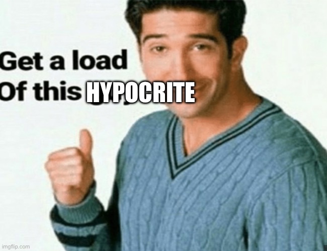 get a load of this guy | HYPOCRITE | image tagged in get a load of this guy | made w/ Imgflip meme maker