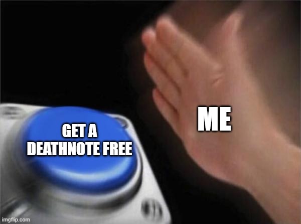 Blank Nut Button Meme | ME; GET A DEATHNOTE FREE | image tagged in memes,blank nut button | made w/ Imgflip meme maker