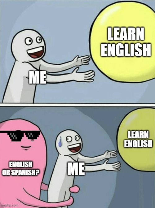 ENGLISH OR SPANISH(P2) | LEARN ENGLISH; ME; LEARN ENGLISH; ENGLISH OR SPANISH? ME | image tagged in memes,running away balloon | made w/ Imgflip meme maker