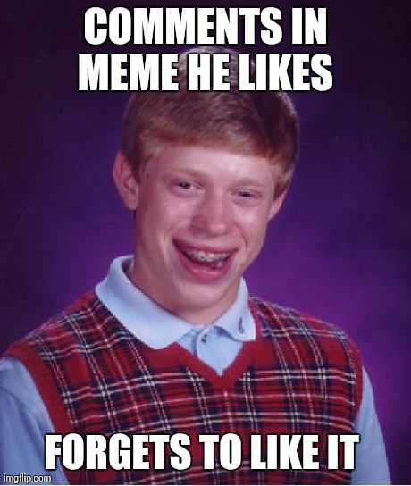 Bad Luck Brian Meme | COMMENTS IN MEME HE LIKES  FORGETS TO LIKE IT | image tagged in memes,bad luck brian | made w/ Imgflip meme maker