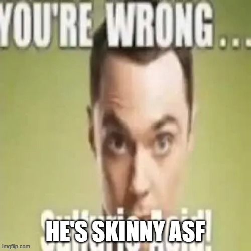 youre wrong sulfuric acid | HE'S SKINNY ASF | image tagged in youre wrong sulfuric acid | made w/ Imgflip meme maker