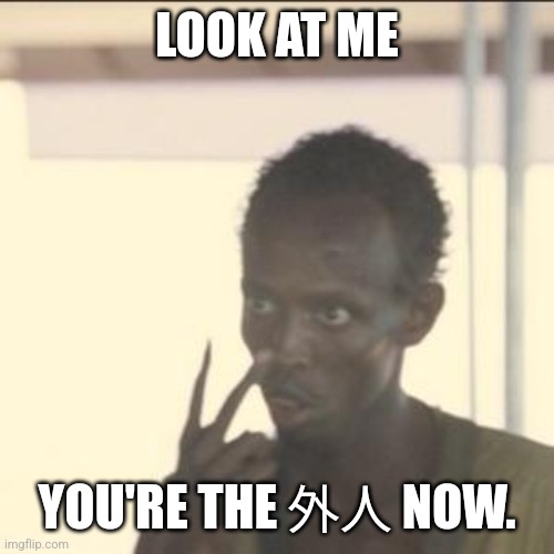 Look At Me Meme | LOOK AT ME; YOU'RE THE 外人 NOW. | image tagged in memes,look at me | made w/ Imgflip meme maker