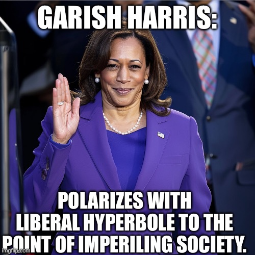 GARISH HARRIS:; POLARIZES WITH LIBERAL HYPERBOLE TO THE POINT OF IMPERILING SOCIETY. | image tagged in politics,democrats,kamala harris | made w/ Imgflip meme maker