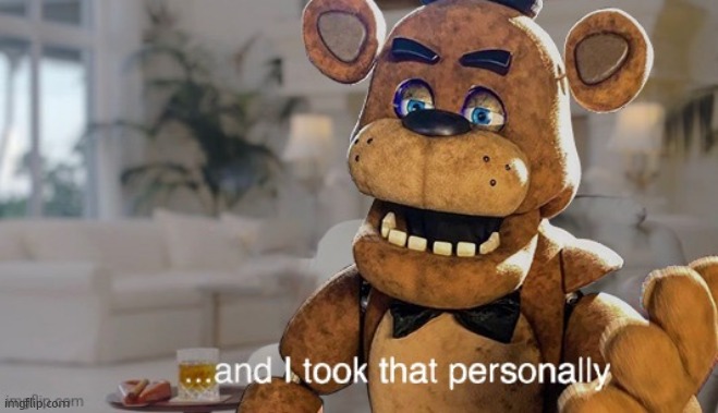 ...and I took that personally (FNaF movie) | image tagged in and i took that personally fnaf movie | made w/ Imgflip meme maker