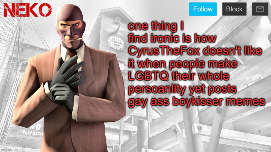 Neko Spy template | one thing I find ironic is how CyrusTheFox doesn't like it when people make LGBTQ their whole persoanlity yet posts gay ass boykisser memes | image tagged in neko spy template | made w/ Imgflip meme maker