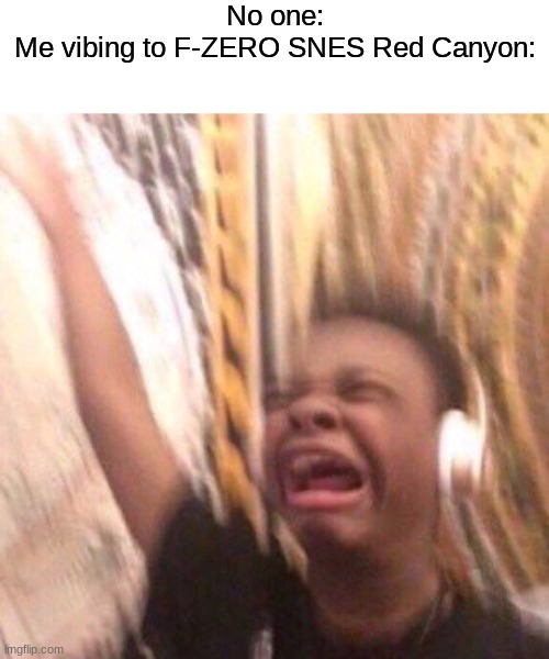 it do be going hard tho | No one:
Me vibing to F-ZERO SNES Red Canyon: | image tagged in blank white template,kid listening to music screaming with headset | made w/ Imgflip meme maker