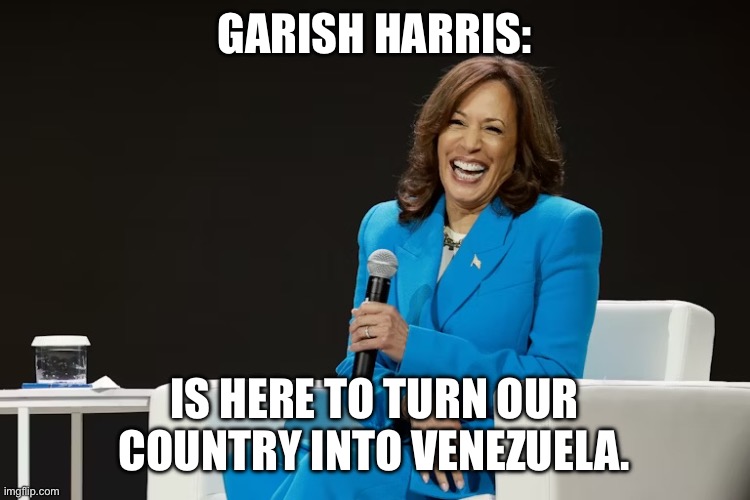 GARISH HARRIS:; IS HERE TO TURN OUR COUNTRY INTO VENEZUELA. | image tagged in politics,democrats,kamala harris | made w/ Imgflip meme maker