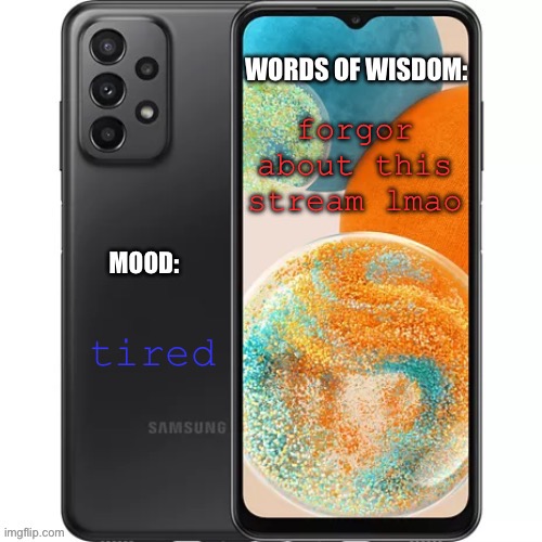 .samsung.’s galaxy template | forgor about this stream lmao; tired | image tagged in samsung s galaxy template | made w/ Imgflip meme maker
