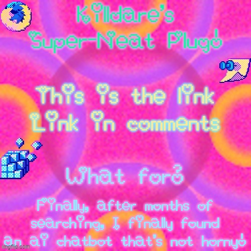 *snifs* It's gorgeous... | Link in comments; Finally, after months of searching, I finally found an ai chatbot that's not horny! | image tagged in killdare plug temp | made w/ Imgflip meme maker