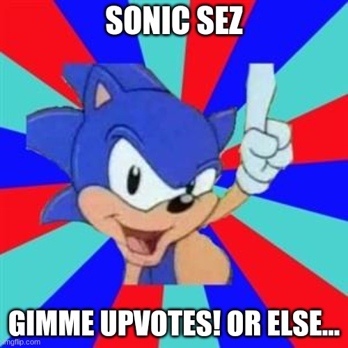 Sonic sez | SONIC SEZ; GIMME UPVOTES! OR ELSE... | image tagged in sonic sez | made w/ Imgflip meme maker