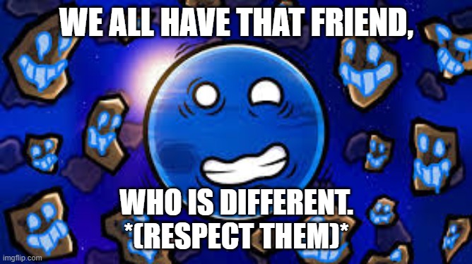 We all have that friend.. | WE ALL HAVE THAT FRIEND, WHO IS DIFFERENT.
*(RESPECT THEM)* | image tagged in solar system,solarballs,neptune,funny memes | made w/ Imgflip meme maker