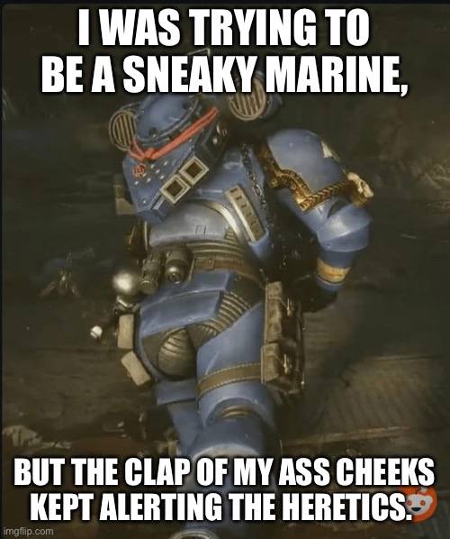 Thic marine | I WAS TRYING TO BE A SNEAKY MARINE, BUT THE CLAP OF MY ASS CHEEKS KEPT ALERTING THE HERETICS. | image tagged in thic marine,warhammer40k | made w/ Imgflip meme maker