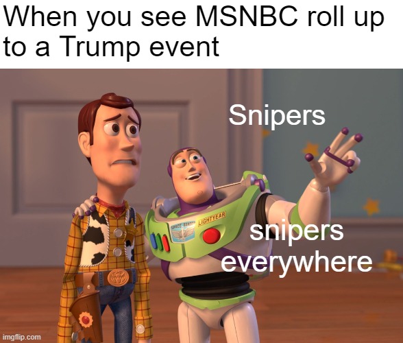 At this point they're just an early-warning device | When you see MSNBC roll up 
to a Trump event; Snipers; snipers everywhere | image tagged in memes,x x everywhere | made w/ Imgflip meme maker