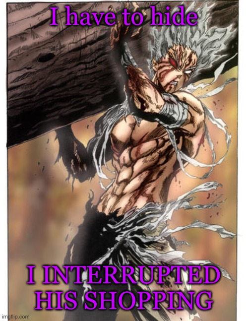 Garou | I have to hide I INTERRUPTED HIS SHOPPING | image tagged in garou | made w/ Imgflip meme maker