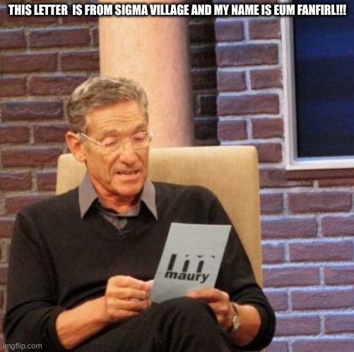 Maury Lie Detector | THIS LETTER  IS FROM SIGMA VILLAGE AND MY NAME IS EUM FANFIRL!!! | image tagged in memes,maury lie detector | made w/ Imgflip meme maker