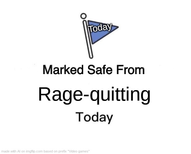 Marked Safe From | Today; Rage-quitting | image tagged in memes,marked safe from | made w/ Imgflip meme maker