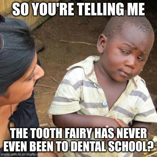 Third World Skeptical Kid | SO YOU'RE TELLING ME; THE TOOTH FAIRY HAS NEVER EVEN BEEN TO DENTAL SCHOOL? | image tagged in memes,third world skeptical kid | made w/ Imgflip meme maker