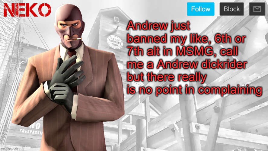 You can hiss and piss at him all you want but that won't get me unbanned | Andrew just banned my like, 6th or 7th alt in MSMG, call me a Andrew dickrider but there really is no point in complaining | image tagged in neko spy template | made w/ Imgflip meme maker