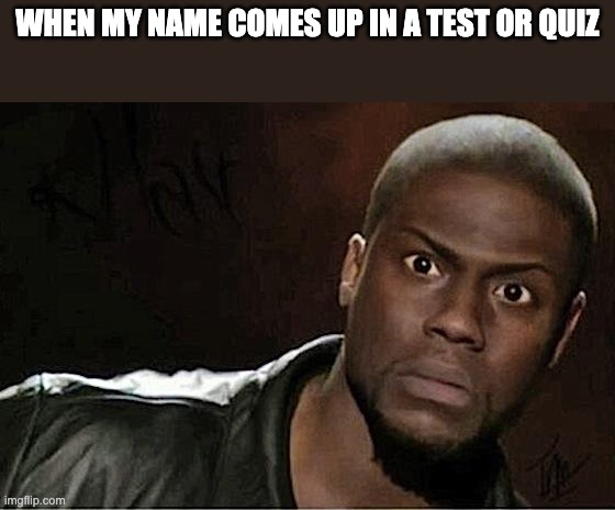 Kevin Hart Meme | WHEN MY NAME COMES UP IN A TEST OR QUIZ | image tagged in memes,kevin hart | made w/ Imgflip meme maker