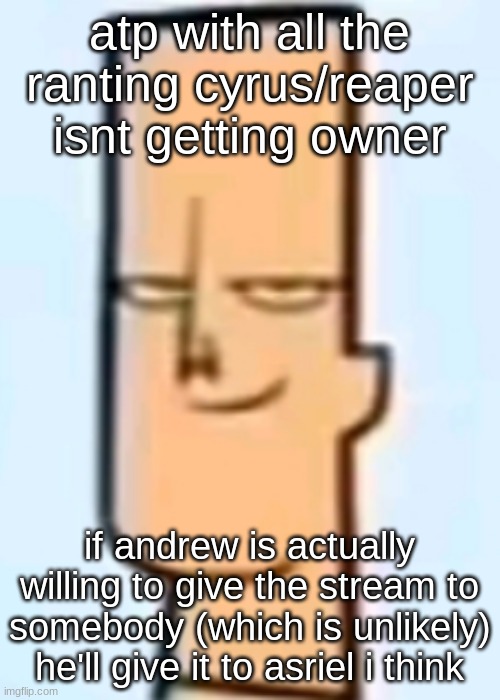 trent | atp with all the ranting cyrus/reaper isnt getting owner; if andrew is actually willing to give the stream to somebody (which is unlikely) he'll give it to asriel i think | image tagged in trent | made w/ Imgflip meme maker