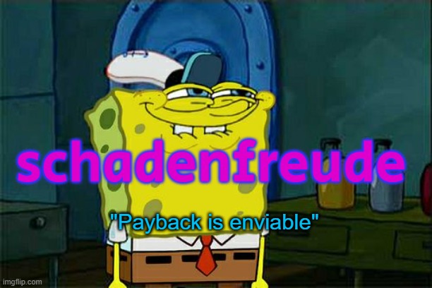 Don't You Squidward Meme | "Payback is enviable" schadenfreude | image tagged in memes,don't you squidward | made w/ Imgflip meme maker