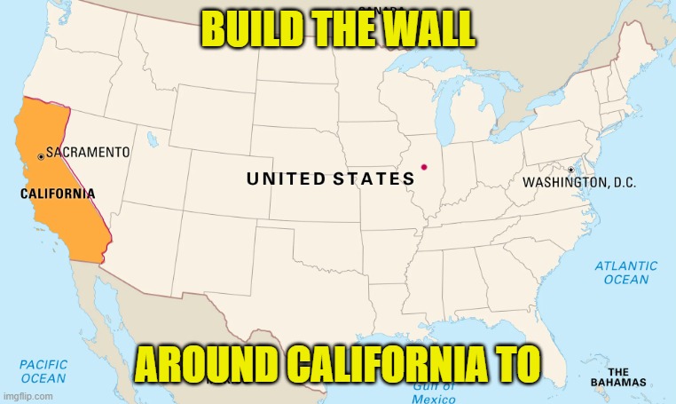 Make 49 states great again | BUILD THE WALL; AROUND CALIFORNIA TO | image tagged in california,maga,make america great again,trump,kamala harris,communism | made w/ Imgflip meme maker